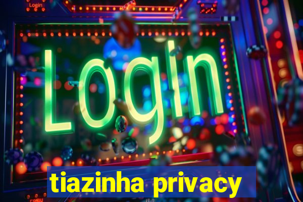 tiazinha privacy